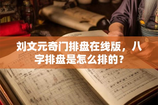 刘文元奇门排盘在线版，八字排盘是怎么排的？
