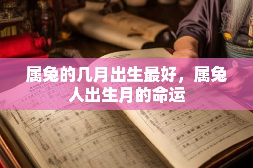 属兔的几月出生最好，属兔人出生月的命运