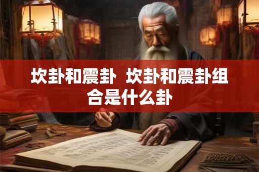 坎卦和震卦  坎卦和震卦组合是什么卦