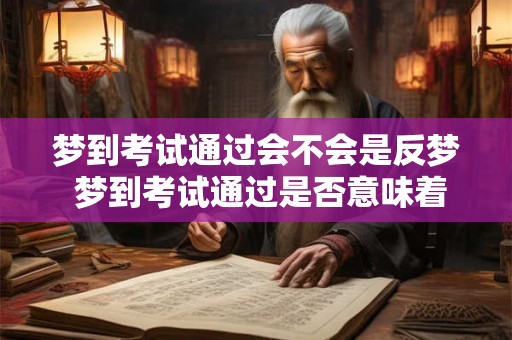 梦到考试通过会不会是反梦 梦到考试通过是否意味着梦境的反义