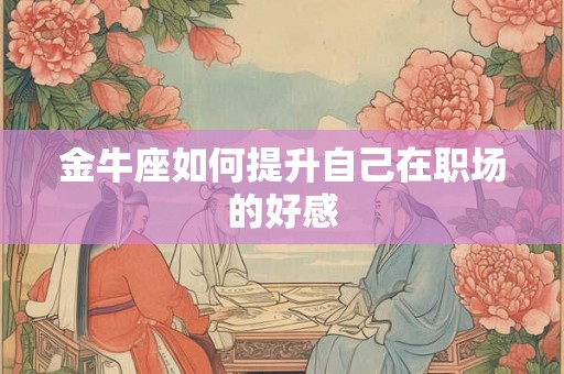 金牛座如何提升自己在职场的好感