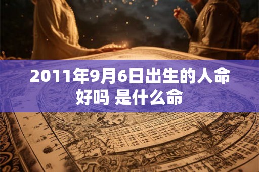 2011年9月6日出生的人命好吗 是什么命