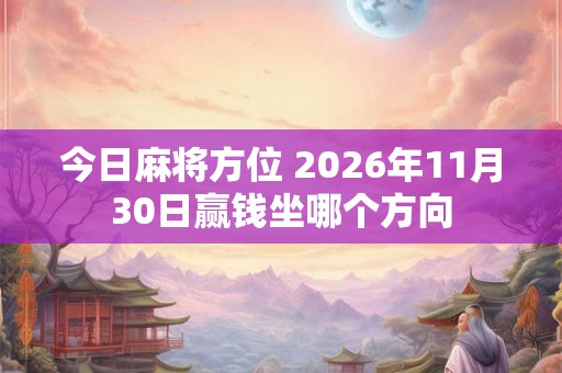 今日麻将方位 2026年11月30日赢钱坐哪个方向