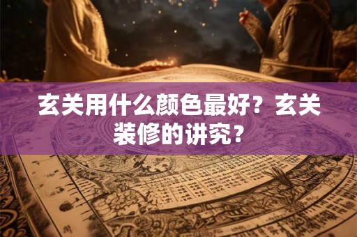 玄关用什么颜色最好？玄关装修的讲究？