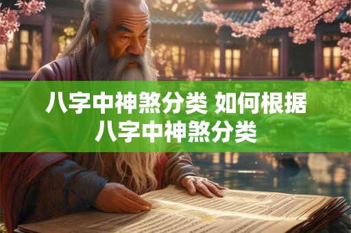 八字中神煞分类 如何根据八字中神煞分类 八字中神煞分类 如何根据八字中神煞分类