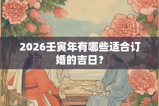2026壬寅年有哪些适合订婚的吉日？