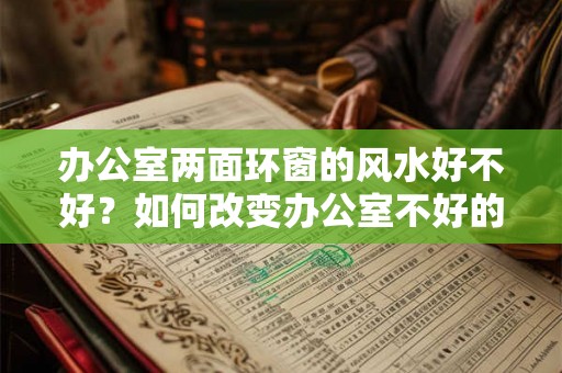 办公室两面环窗的风水好不好？如何改变办公室不好的风水？