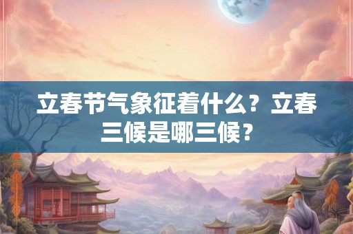 立春节气象征着什么？立春三候是哪三候？