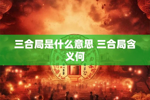 三合局是什么意思 三合局含义何