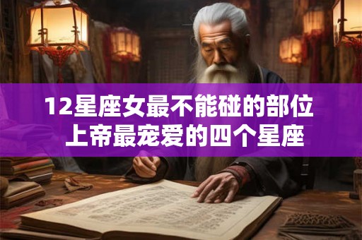 12星座女最不能碰的部位  上帝最宠爱的四个星座