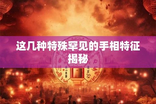 这几种特殊罕见的手相特征揭秘