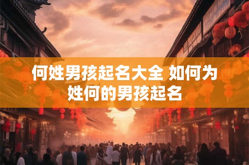 何姓男孩起名大全 如何为姓何的男孩起名