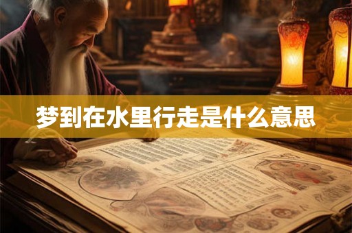 梦到在水里行走是什么意思