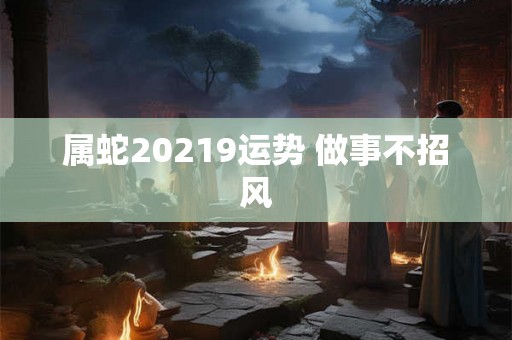 属蛇20219运势 做事不招风
