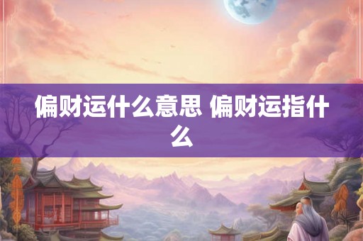 偏财运什么意思 偏财运指什么