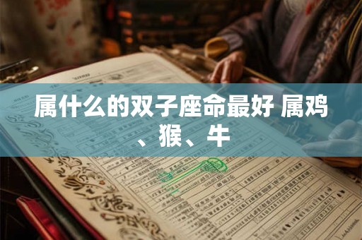 属什么的双子座命最好 属鸡、猴、牛