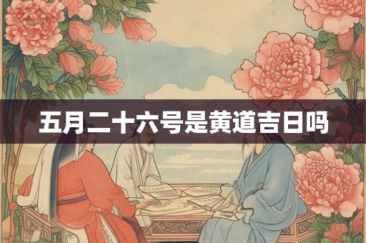五月二十六号是黄道吉日吗