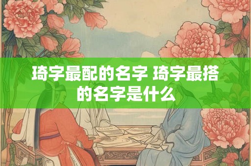 琦字最配的名字 琦字最搭的名字是什么