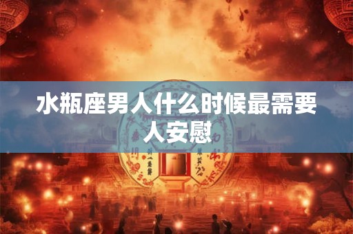 水瓶座男人什么时候最需要人安慰