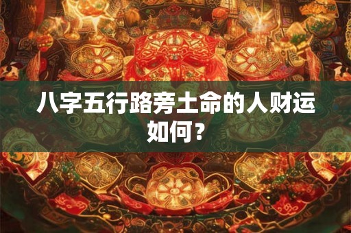 八字五行路旁土命的人财运如何? 八字五行路旁土命的人财运如何?