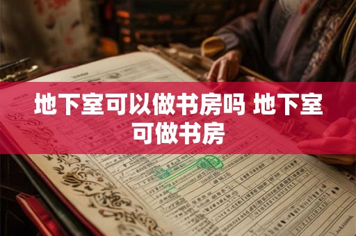地下室可以做书房吗 地下室可做书房 地下室可以做书房吗 地下室可做书房