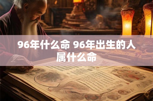 96年什么命 96年出生的人属什么命