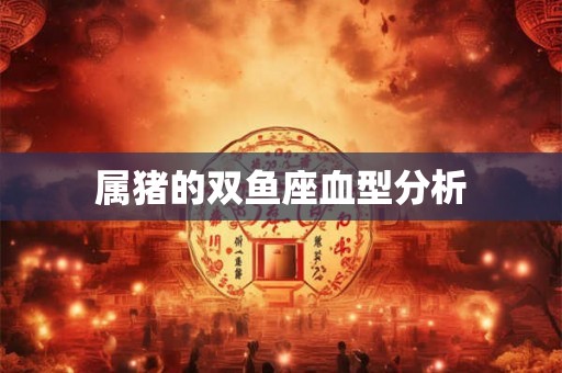 属猪的双鱼座血型分析