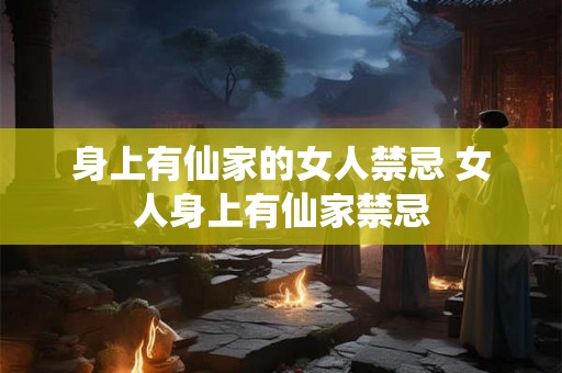 身上有仙家的女人禁忌 女人身上有仙家禁忌