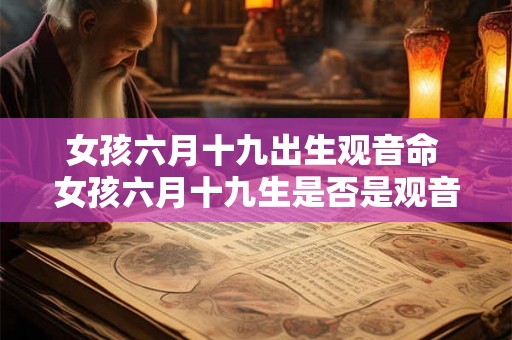 女孩六月十九出生观音命 女孩六月十九生是否是观音命