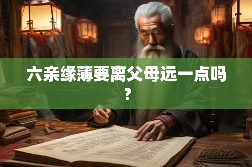 六亲缘薄要离父母远一点吗？