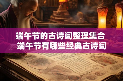 端午节的古诗词整理集合 端午节有哪些经典古诗词