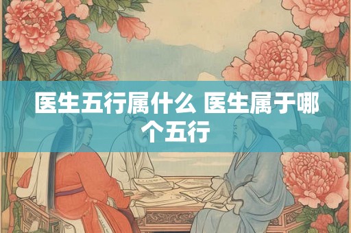 医生五行属什么 医生属于哪个五行