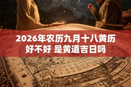 2026年农历九月十八黄历好不好 是黄道吉日吗