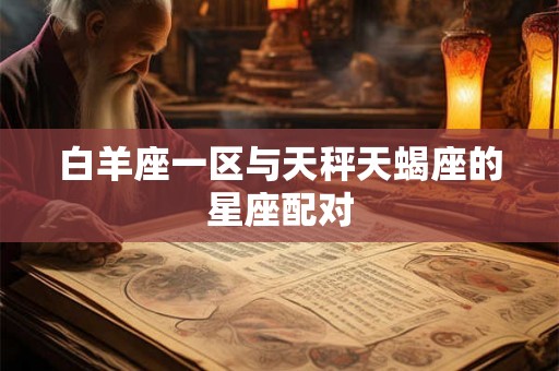 白羊座一区与天秤天蝎座的星座配对