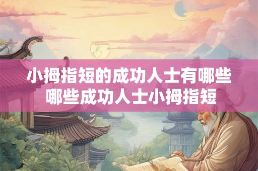 小拇指短的成功人士有哪些 哪些成功人士小拇指短