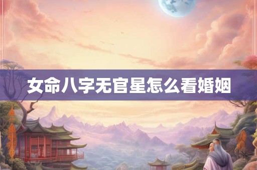 女命八字无官星怎么看婚姻