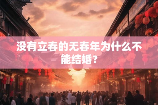 没有立春的无春年为什么不能结婚? 没有立春的无春年为什么不能结婚?