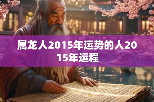 属龙人2015年运势的人2015年运程
