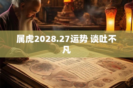 属虎2028.27运势 谈吐不凡