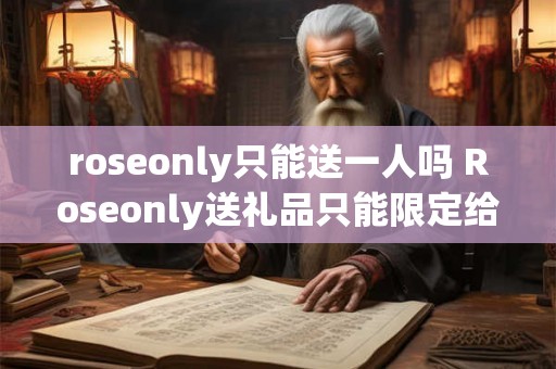 roseonly只能送一人吗 Roseonly送礼品只能限定给一个人吗