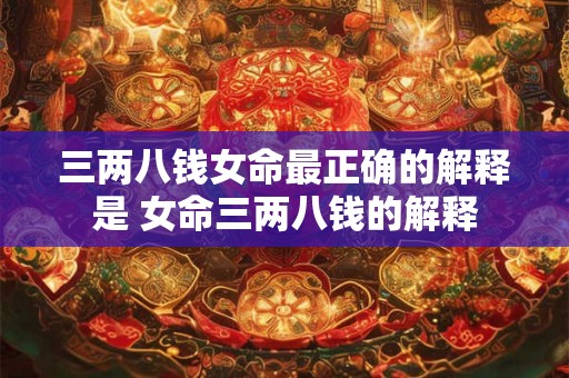 三两八钱女命最正确的解释是 女命三两八钱的解释