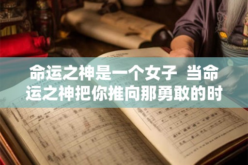 命运之神是一个女子 当命运之神把你推向那勇敢的时刻 命运之神是一个女子 当命运之神把你推向那勇敢的时刻