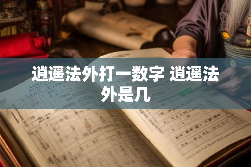 逍遥法外打一数字 逍遥法外是几 逍遥法外打一数字 逍遥法外是几