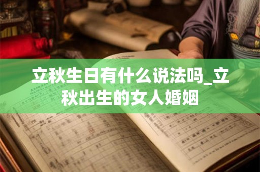 立秋生日有什么说法吗_立秋出生的女人婚姻 立秋生日有什么说法吗_立秋出生的女人婚姻