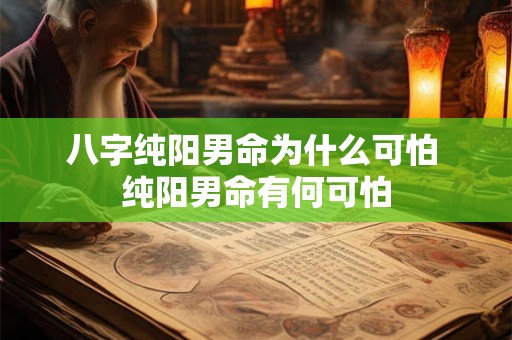 八字纯阳男命为什么可怕 纯阳男命有何可怕
