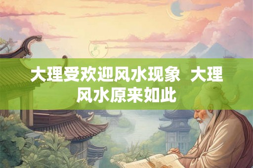 大理受欢迎风水现象  大理风水原来如此