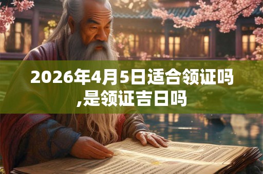 2026年4月5日适合领证吗,是领证吉日吗