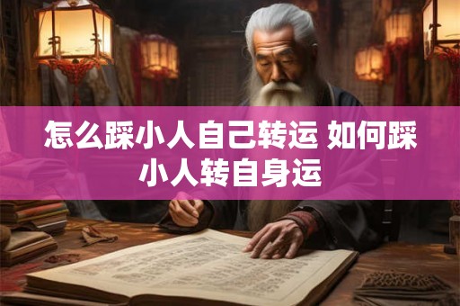怎么踩小人自己转运 如何踩小人转自身运