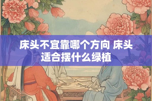床头不宜靠哪个方向 床头适合摆什么绿植