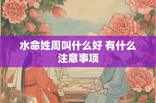 水命姓周叫什么好 有什么注意事项